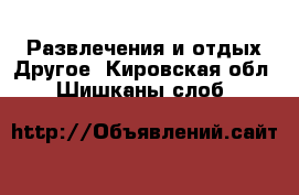 Развлечения и отдых Другое. Кировская обл.,Шишканы слоб.